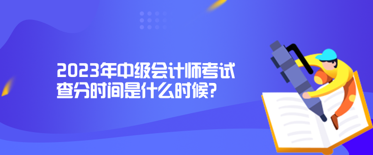 2023年中級(jí)會(huì)計(jì)師考試查分時(shí)間是什么時(shí)候？