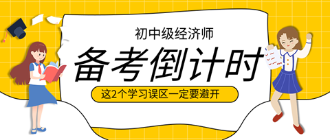 2023初中級(jí)經(jīng)濟(jì)師備考倒計(jì)時(shí) 這2個(gè)學(xué)習(xí)誤區(qū)一定要避開！