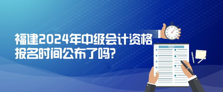 福建2024年中級(jí)會(huì)計(jì)資格報(bào)名時(shí)間公布了嗎？