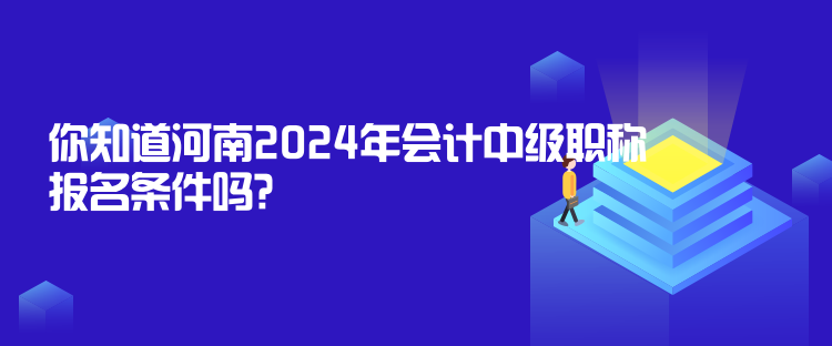 你知道河南2024年會(huì)計(jì)中級(jí)職稱報(bào)名條件嗎？