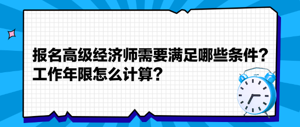 報(bào)名高級(jí)經(jīng)濟(jì)師需要滿足哪些條件？工作年限怎么計(jì)算？