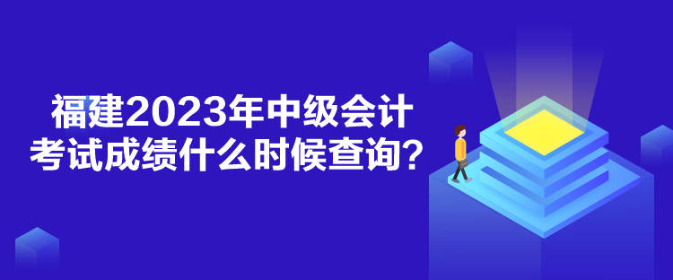 福建2023年中級(jí)會(huì)計(jì)考試成績(jī)什么時(shí)候查詢？