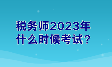 稅務(wù)師2023年什么時(shí)候考試？