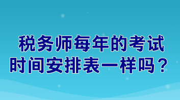 稅務(wù)師每年的考試時間安排表一樣嗎？