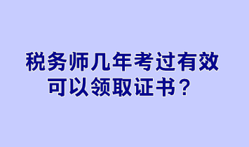 稅務(wù)師幾年考過(guò)有效可以領(lǐng)取證書？