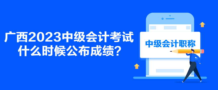 廣西2023中級會計考試什么時候公布成績？