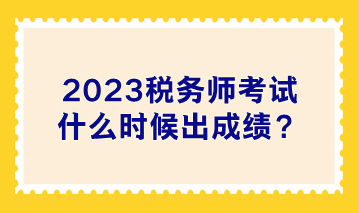 2023稅務(wù)師考試什么時(shí)候出成績(jī)？