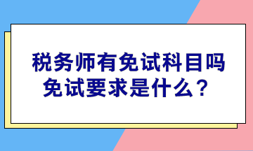 稅務(wù)師有免試科目嗎？免試要求是什么？