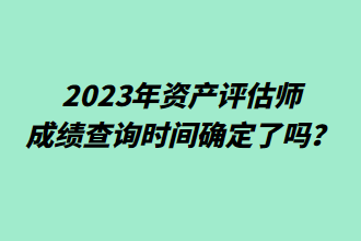 2023年資產(chǎn)評估師成績查詢時間確定了嗎？