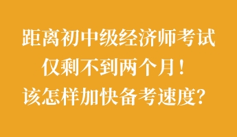 距離初中級經(jīng)濟(jì)師考試僅剩不到兩個(gè)月！該怎樣加快備考速度？