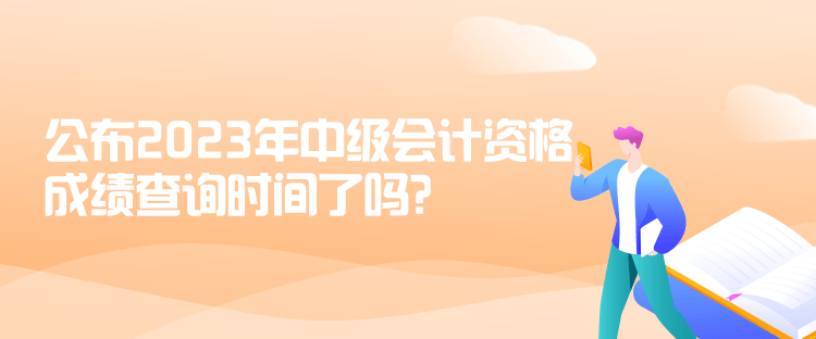 公布2023年中級(jí)會(huì)計(jì)資格成績(jī)查詢(xún)時(shí)間了嗎？