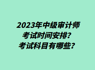 2023年中級(jí)審計(jì)師考試時(shí)間安排？考試科目有哪些？