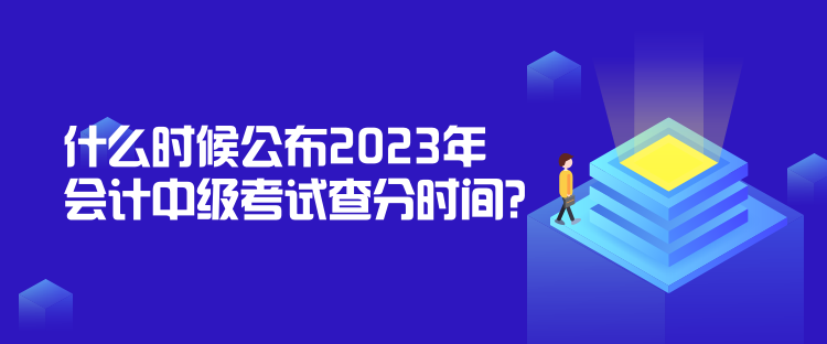 什么時(shí)候公布2023年會(huì)計(jì)中級(jí)考試查分時(shí)間？