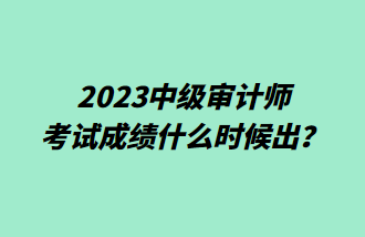 2023中級(jí)審計(jì)師考試成績什么時(shí)候出？