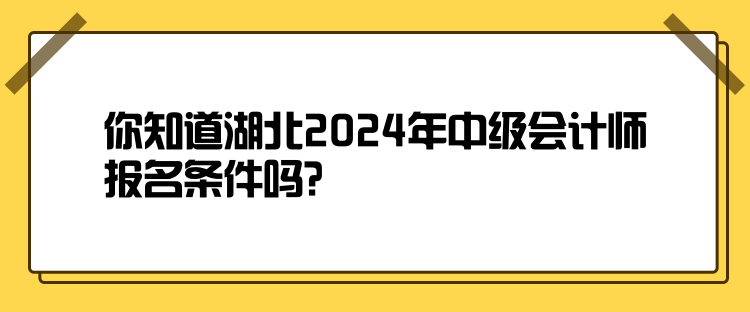 你知道湖北2024年中級(jí)會(huì)計(jì)師報(bào)名條件嗎？