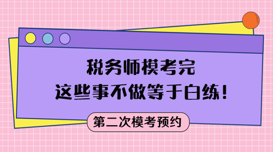 ?？疾皇悄康?稅務(wù)師模考完這些事不做等于白練！