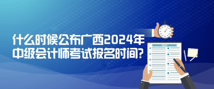 什么時(shí)候公布廣西2024年中級會(huì)計(jì)師考試報(bào)名時(shí)間？