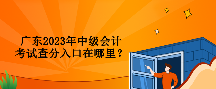 廣東2023年中級會計考試查分入口在哪里？