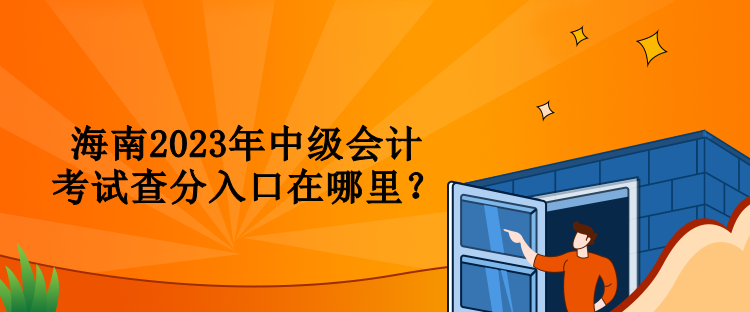 海南2023年中級會計(jì)考試查分入口在哪里？