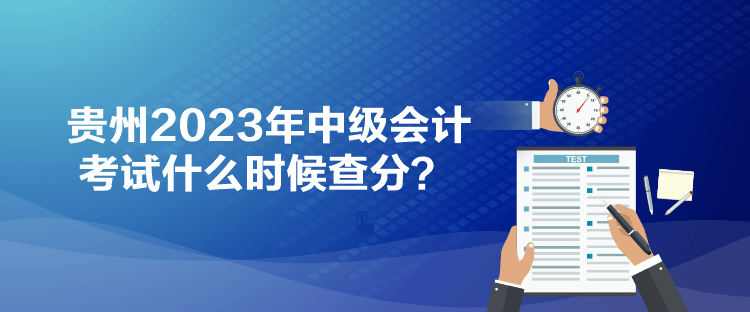 貴州2023年中級會計考試什么時候查分？