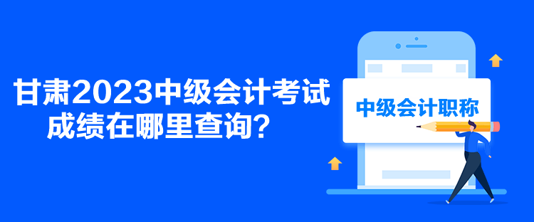 甘肅2023中級會計考試成績在哪里查詢？