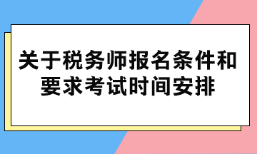 關(guān)于稅務(wù)師報名條件和要求考試時間安排