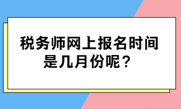 稅務(wù)師網(wǎng)上報(bào)名時(shí)間是幾月份呢？