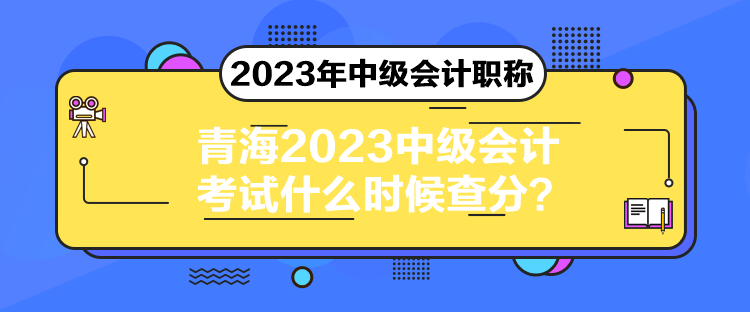 青海2023中級(jí)會(huì)計(jì)考試什么時(shí)候查分？