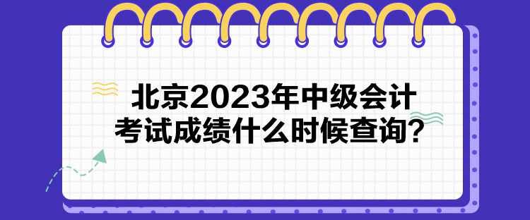 北京2023年中級會計(jì)考試成績什么時(shí)候查詢？