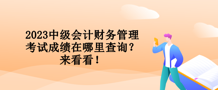 2023中級(jí)會(huì)計(jì)財(cái)務(wù)管理考試成績(jī)?cè)谀睦锊樵?？?lái)看看！