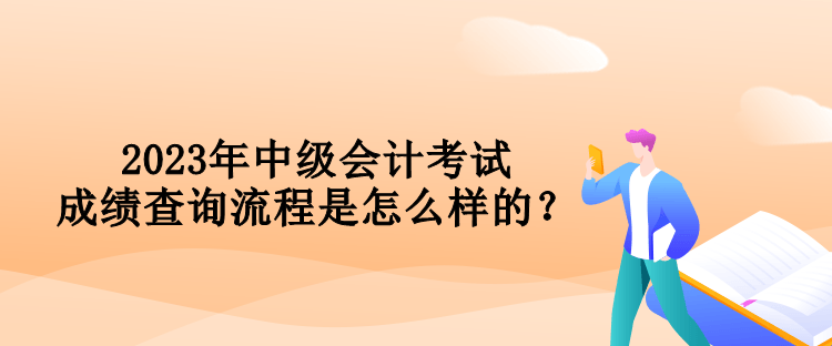 2023年中級會計考試成績查詢流程是怎么樣的？