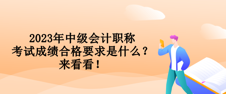 2023年中級會計(jì)職稱考試成績合格要求是什么？來看看！