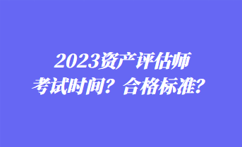 2023資產(chǎn)評估師考試時間？合格標(biāo)準(zhǔn)？