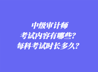 中級(jí)審計(jì)師考試內(nèi)容有哪些？每科考試時(shí)長(zhǎng)多久？