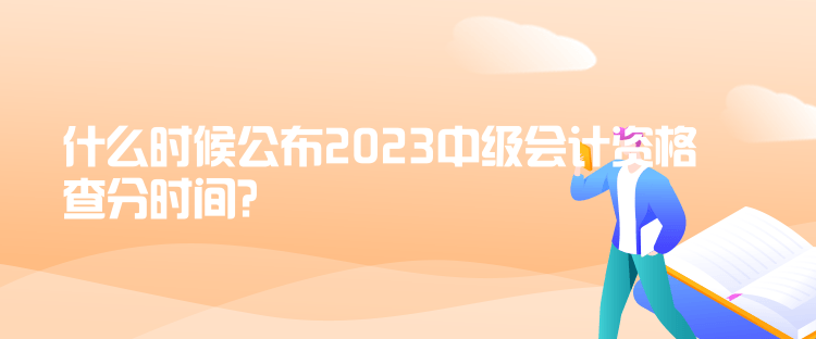 什么時候公布2023中級會計資格查分時間？