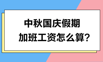 中秋國(guó)慶假期加班工資怎么算？