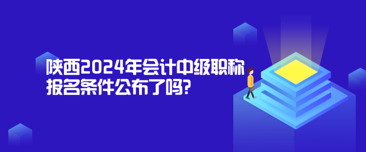 陜西2024年會(huì)計(jì)中級(jí)職稱報(bào)名條件公布了嗎？