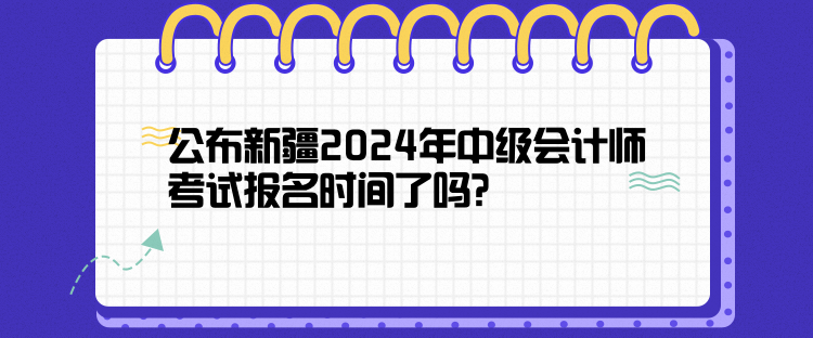 公布新疆2024年中級(jí)會(huì)計(jì)師考試報(bào)名時(shí)間了嗎？