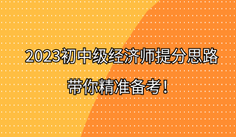 2023初中級(jí)經(jīng)濟(jì)師提分思路 帶你精準(zhǔn)備考！