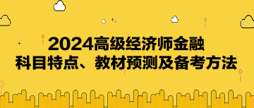 2024高級經(jīng)濟師《金融》科目特點、教材預測及備考方法