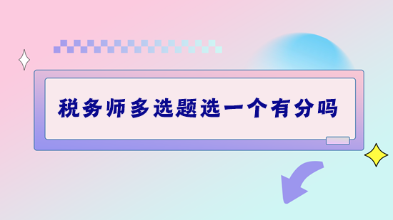 稅務(wù)師考試多選題選一個(gè)有分嗎？做題錯(cuò)太多該怎么補(bǔ)救？