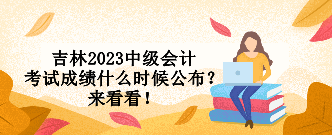 吉林2023中級(jí)會(huì)計(jì)考試成績(jī)什么時(shí)候公布？來(lái)看看！