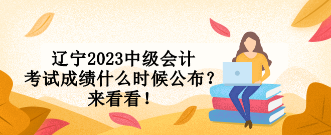 遼寧2023中級會計(jì)考試成績什么時候公布？來看看！