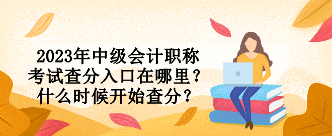 2023年中級會計職稱考試查分入口在哪里？什么時候開始查分？