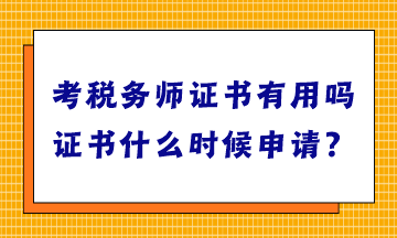 考稅務(wù)師證書有用嗎？證書什么時(shí)候申請(qǐng)？