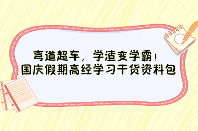 彎道超車(chē)，學(xué)渣變學(xué)霸！國(guó)慶假期高經(jīng)學(xué)習(xí)干貨資料包