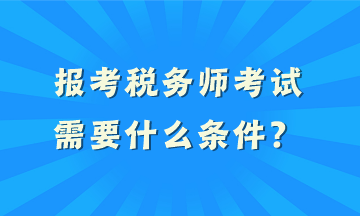 報(bào)考稅務(wù)師考試需要什么條件？