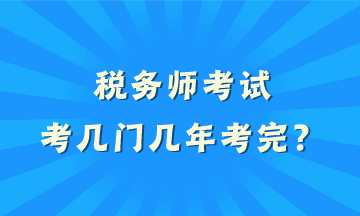 稅務(wù)師考試考幾門幾年考完