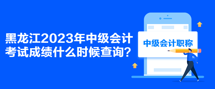 黑龍江2023年中級會計考試成績什么時候查詢？