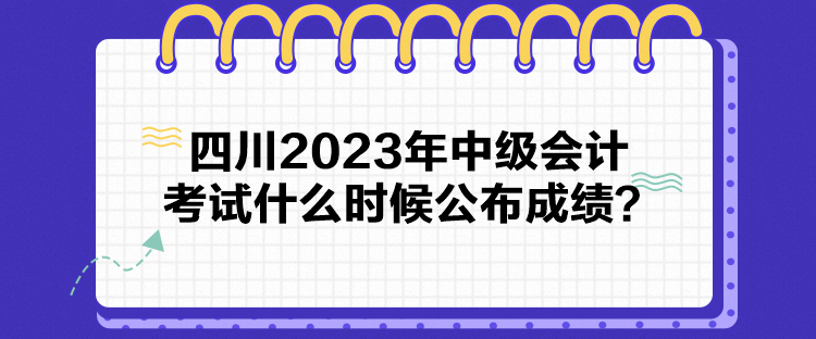 四川2023年中級會計考試什么時候公布成績？